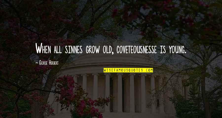 Gooley Gooley Quotes By George Herbert: When all sinnes grow old, coveteousnesse is young.