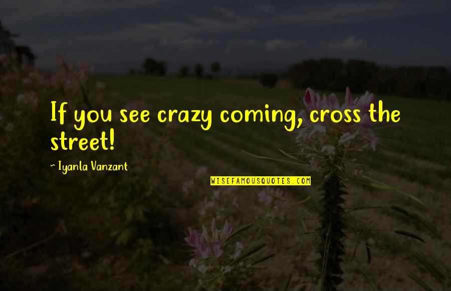 Gooley Gooley Quotes By Iyanla Vanzant: If you see crazy coming, cross the street!