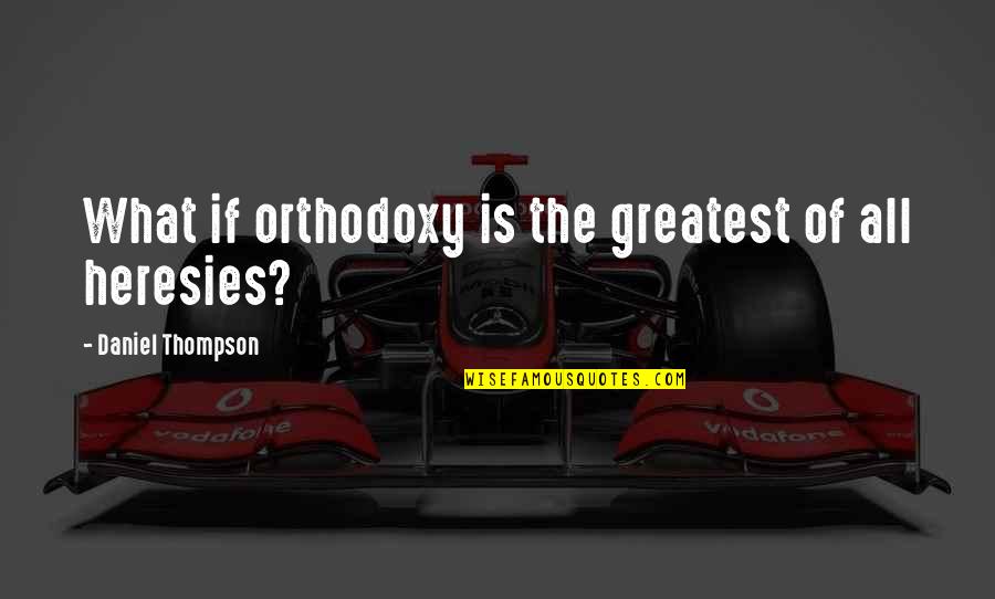 Goolies Movie Quotes By Daniel Thompson: What if orthodoxy is the greatest of all Goolies Movie Quotes By Daniel Thompson: What if orthodoxy is the greatest of all