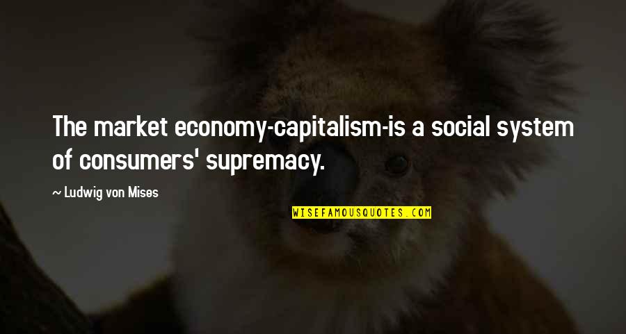 Goolies Quotes By Ludwig Von Mises: The market economy-capitalism-is a social system of consumers'