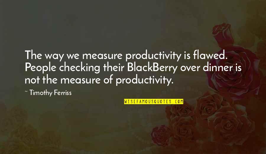 Goolricks Quotes By Timothy Ferriss: The way we measure productivity is flawed. People