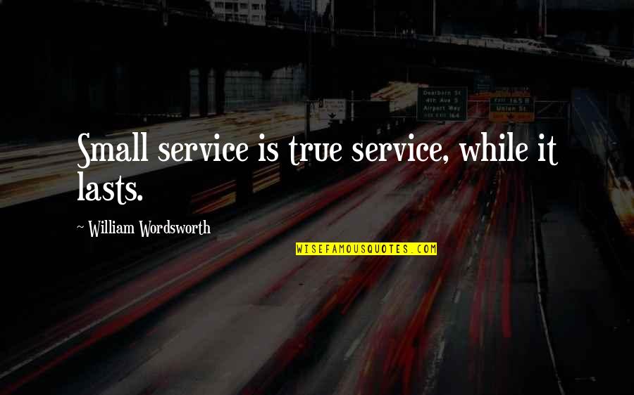 Goolricks Quotes By William Wordsworth: Small service is true service, while it lasts.