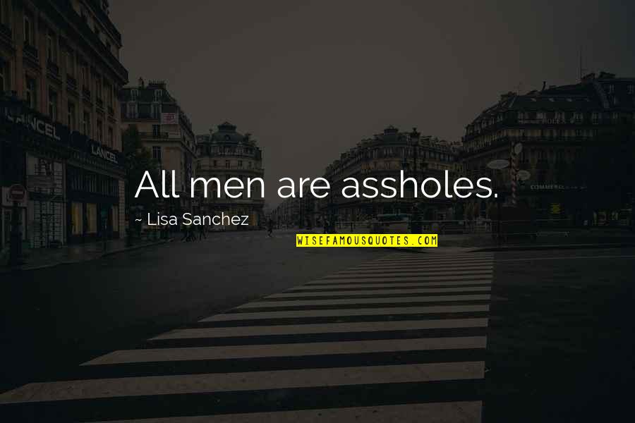 Goon Funny Quotes By Lisa Sanchez: All men are assholes.