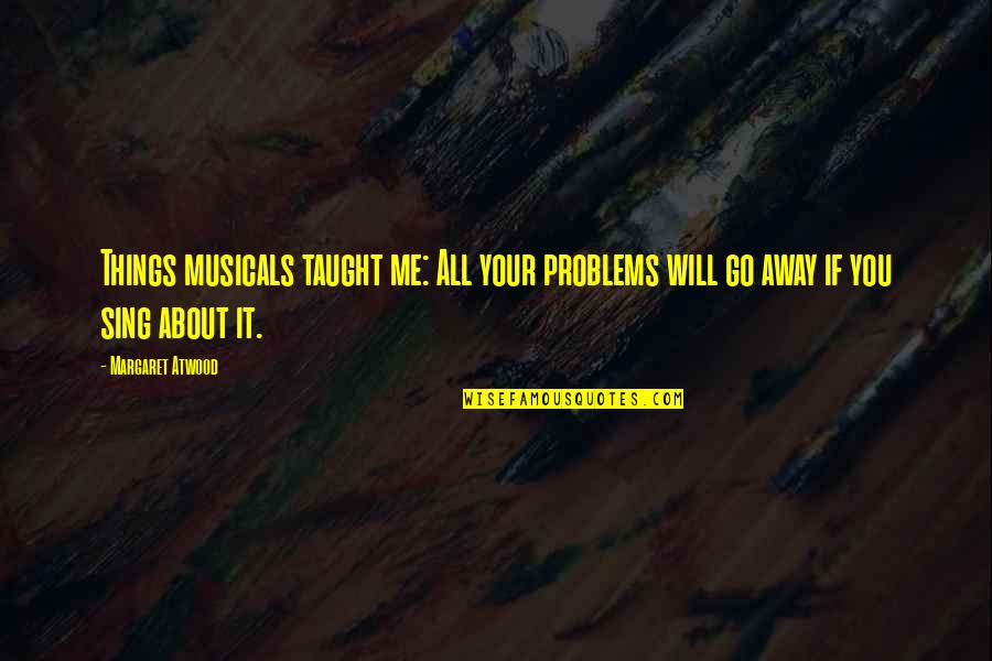 Goonies Data Quotes By Margaret Atwood: Things musicals taught me: All your problems will