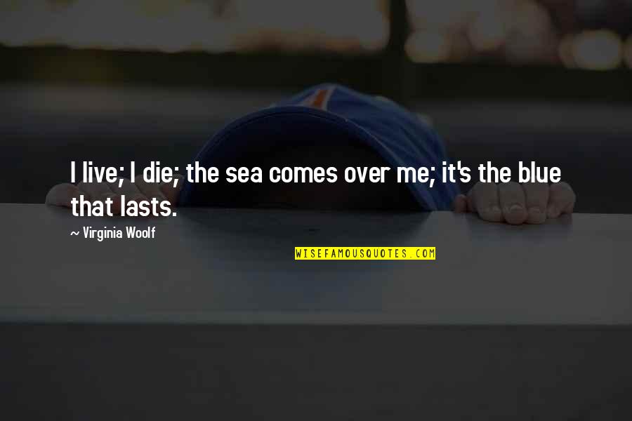 Goonies Fratellis Quotes By Virginia Woolf: I live; I die; the sea comes over Goonies Fratellis Quotes By Virginia Woolf: I live; I die; the sea comes over