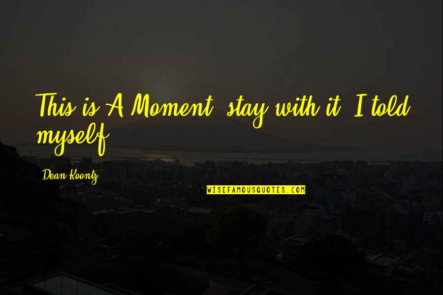 Gooo Quotes By Dean Koontz: This is A Moment, stay with it, I Gooo Quotes By Dean Koontz: This is A Moment, stay with it, I