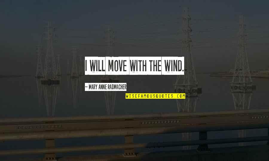Gooo Quotes By Mary Anne Radmacher: I will move with the wind. Gooo Quotes By Mary Anne Radmacher: I will move with the wind.