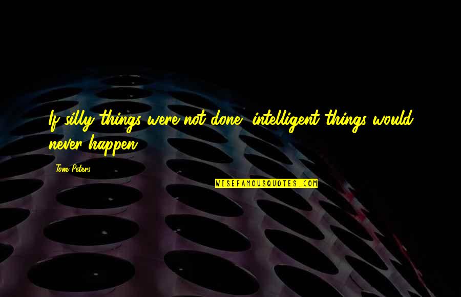 Gooo Quotes By Tom Peters: If silly things were not done, intelligent things