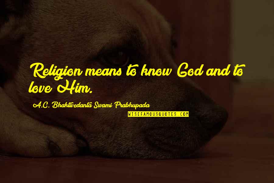 Gooooood Quotes By A.C. Bhaktivedanta Swami Prabhupada: Religion means to know God and to love