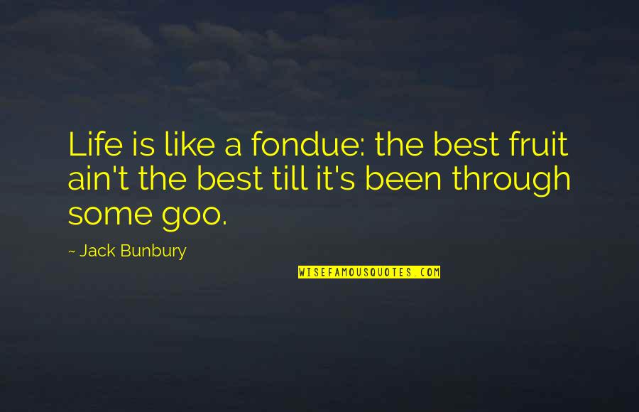Goo's Quotes By Jack Bunbury: Life is like a fondue: the best fruit Goo's Quotes By Jack Bunbury: Life is like a fondue: the best fruit
