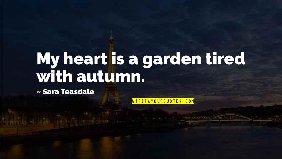 Goose And Gander Quotes By Sara Teasdale: My heart is a garden tired with autumn.