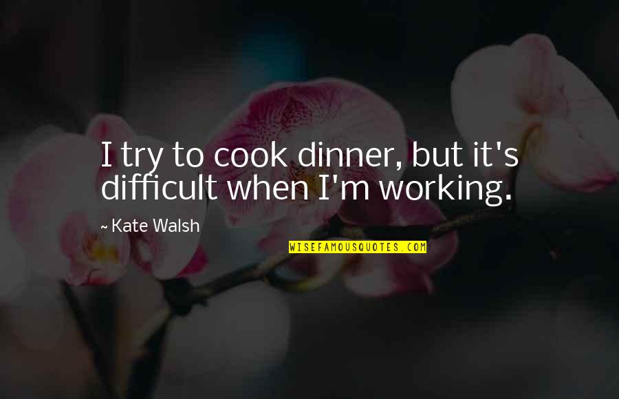 Goose Feather Pillows Quotes By Kate Walsh: I try to cook dinner, but it's difficult