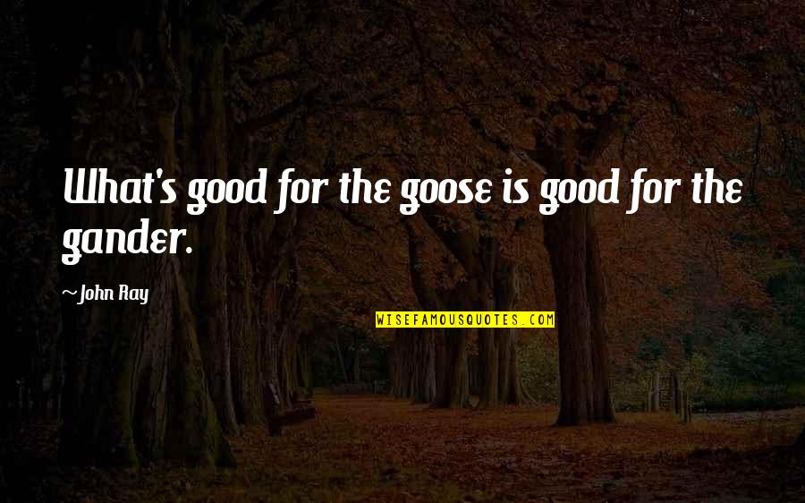 Goose Gander Quotes By John Ray: What's good for the goose is good for