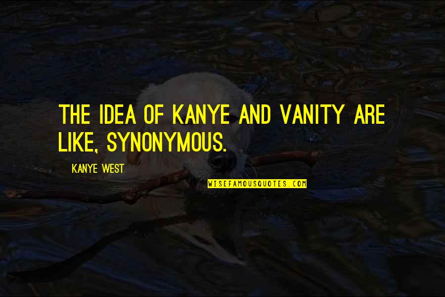 Goose Goose Gander Quotes By Kanye West: The idea of Kanye and vanity are like,