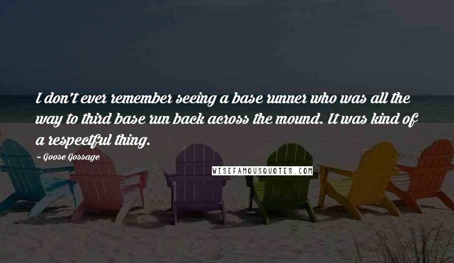 Goose Gossage quotes: I don't ever remember seeing a base runner who was all the way to third base run back across the mound. It was kind of a respectful thing.