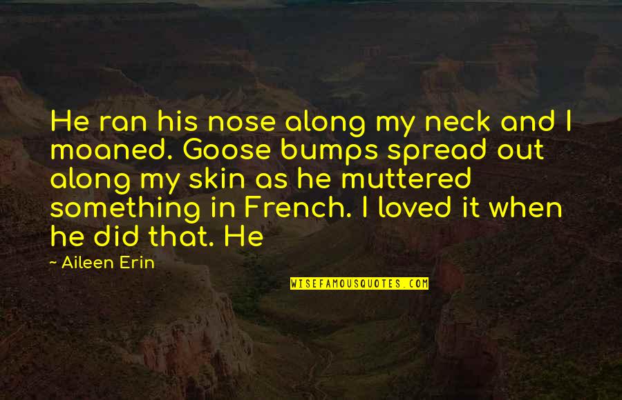 Goose Quotes By Aileen Erin: He ran his nose along my neck and