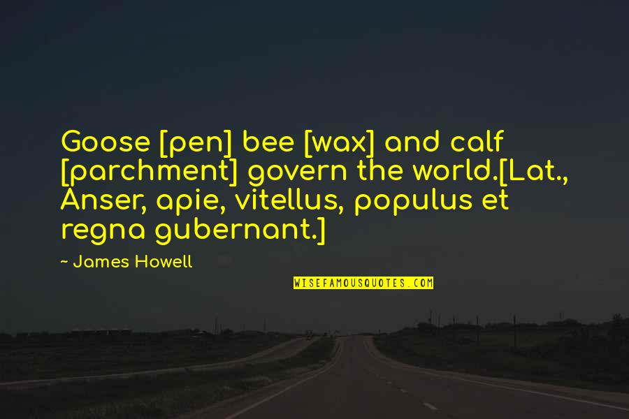 Goose Quotes By James Howell: Goose [pen] bee [wax] and calf [parchment] govern