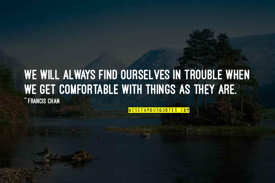 Goosebumping Quotes By Francis Chan: We will always find ourselves in trouble when