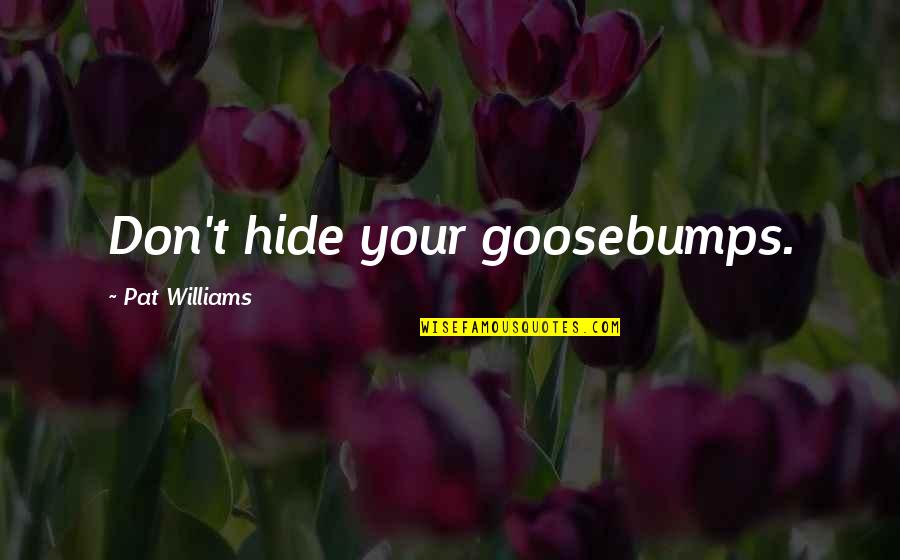 Goosebumps Quotes By Pat Williams: Don't hide your goosebumps.