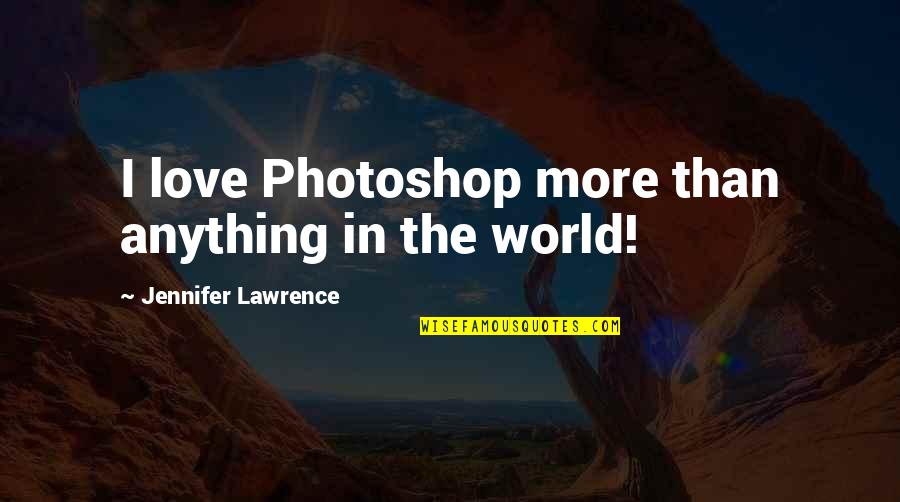 Goosekit Quotes By Jennifer Lawrence: I love Photoshop more than anything in the Goosekit Quotes By Jennifer Lawrence: I love Photoshop more than anything in the
