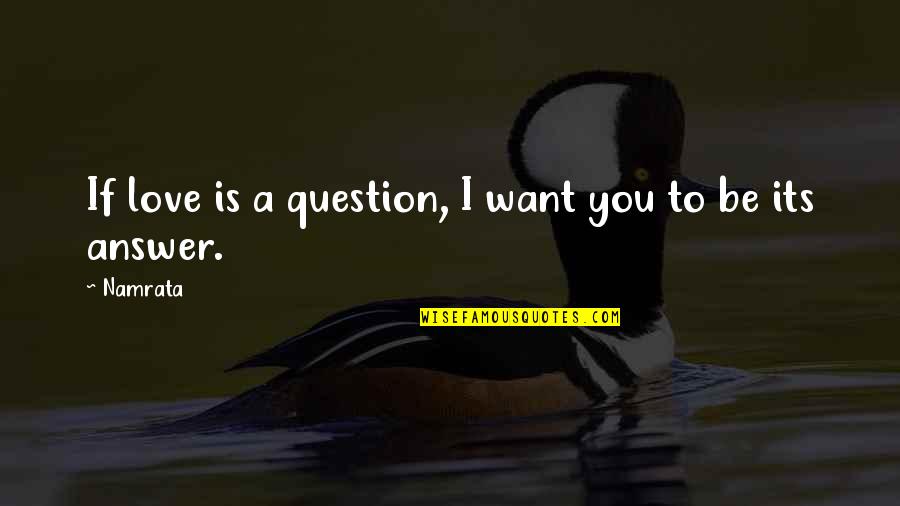 Gooseman Top Quotes By Namrata: If love is a question, I want you