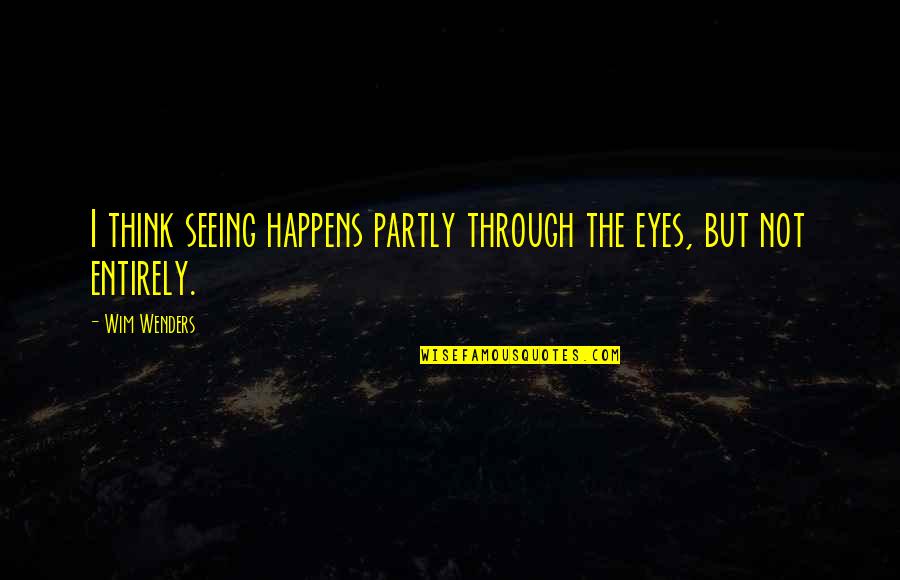 Goosing Quotes By Wim Wenders: I think seeing happens partly through the eyes,