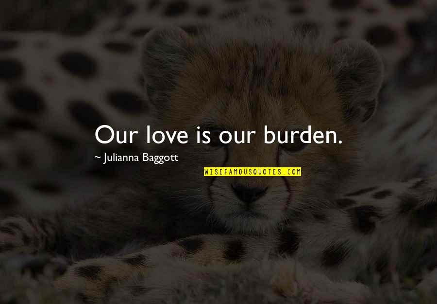 Goosism Quotes By Julianna Baggott: Our love is our burden.