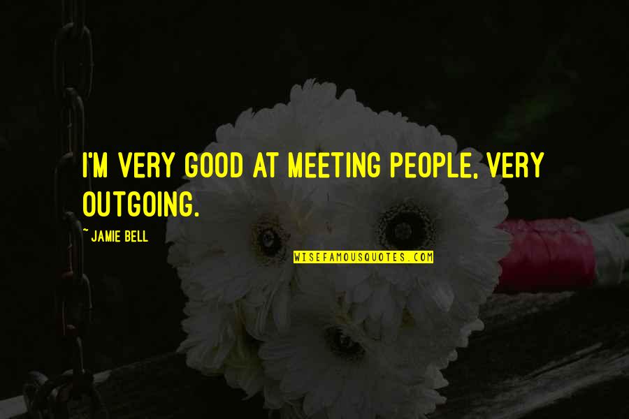 Goossen Bale Quotes By Jamie Bell: I'm very good at meeting people, very outgoing. Goossen Bale Quotes By Jamie Bell: I'm very good at meeting people, very outgoing.