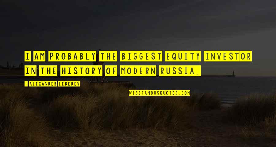 Goossens Jewelry Quotes By Alexander Lebedev: I am probably the biggest equity investor in