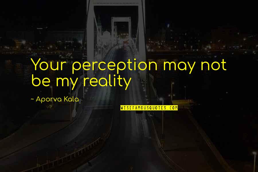 Goossens Keukens Quotes By Aporva Kala: Your perception may not be my reality