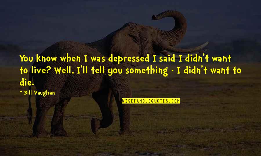 Goothdurs Quotes By Bill Vaughan: You know when I was depressed I said Goothdurs Quotes By Bill Vaughan: You know when I was depressed I said