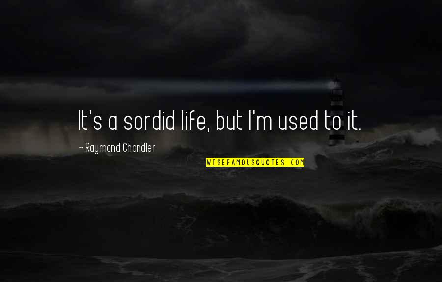 Gooting Quotes By Raymond Chandler: It's a sordid life, but I'm used to