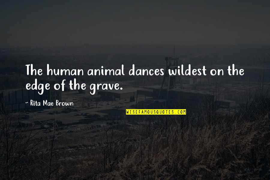 Gooting Quotes By Rita Mae Brown: The human animal dances wildest on the edge