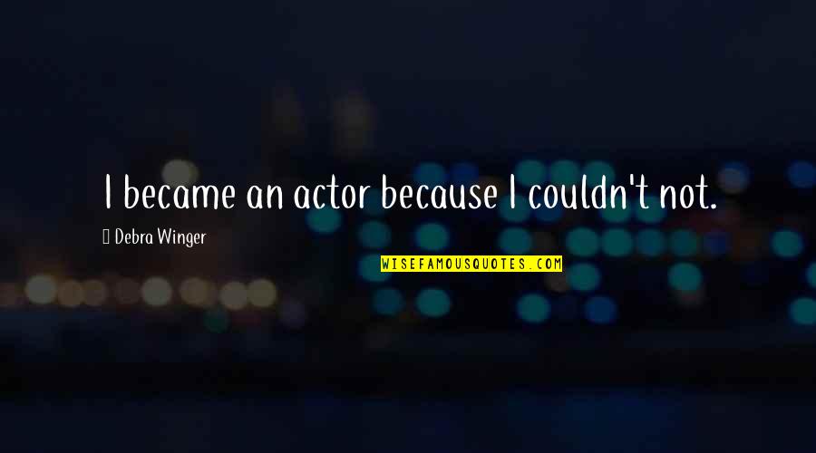 Goozner Merrill Quotes By Debra Winger: I became an actor because I couldn't not. Goozner Merrill Quotes By Debra Winger: I became an actor because I couldn't not.