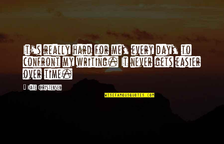 Goozner Merrill Quotes By Kate Christensen: It's really hard for me, every day, to Goozner Merrill Quotes By Kate Christensen: It's really hard for me, every day, to