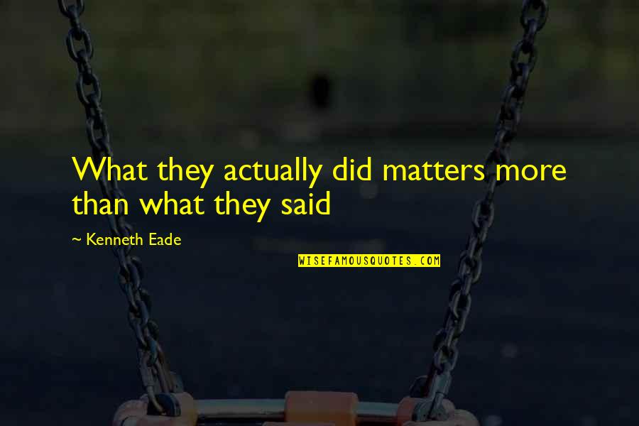 Gopal Bhar Quotes By Kenneth Eade: What they actually did matters more than what Gopal Bhar Quotes By Kenneth Eade: What they actually did matters more than what