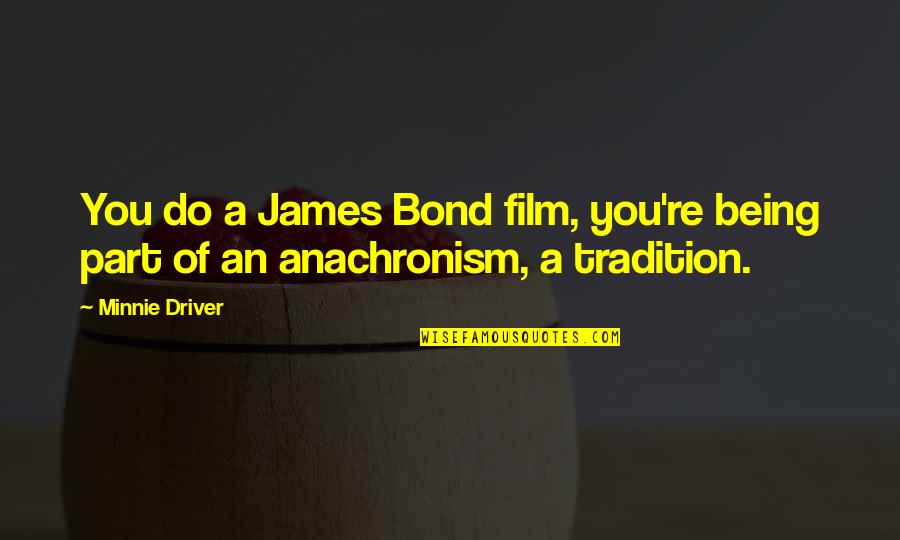 Gopal Das Neeraj Quotes By Minnie Driver: You do a James Bond film, you're being