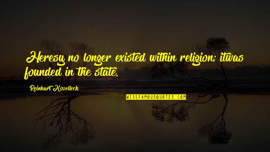 Gopalaswamy Kasturirangan Quotes By Reinhart Koselleck: Heresy no longer existed within religion; itwas founded Gopalaswamy Kasturirangan Quotes By Reinhart Koselleck: Heresy no longer existed within religion; itwas founded
