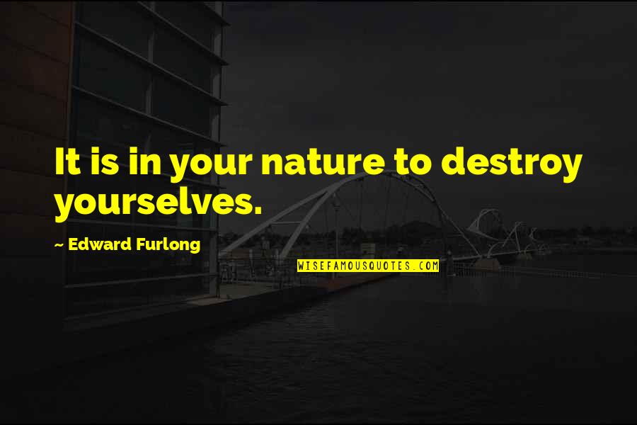 Gopalaswamy Ramesh Quotes By Edward Furlong: It is in your nature to destroy yourselves. Gopalaswamy Ramesh Quotes By Edward Furlong: It is in your nature to destroy yourselves.