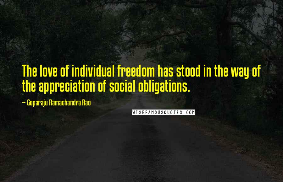 Goparaju Ramachandra Rao quotes: The love of individual freedom has stood in the way of the appreciation of social obligations.