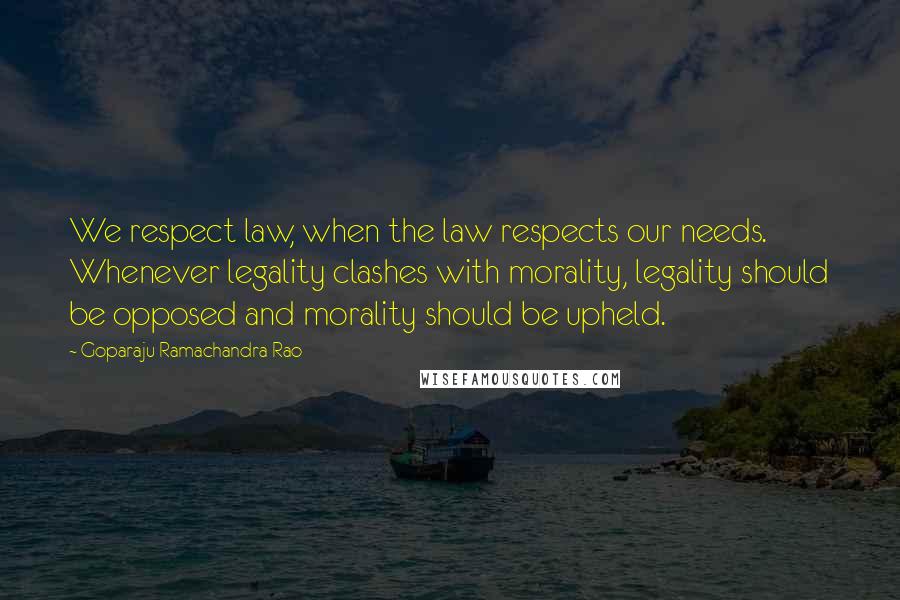 Goparaju Ramachandra Rao quotes: We respect law, when the law respects our needs. Whenever legality clashes with morality, legality should be opposed and morality should be upheld.