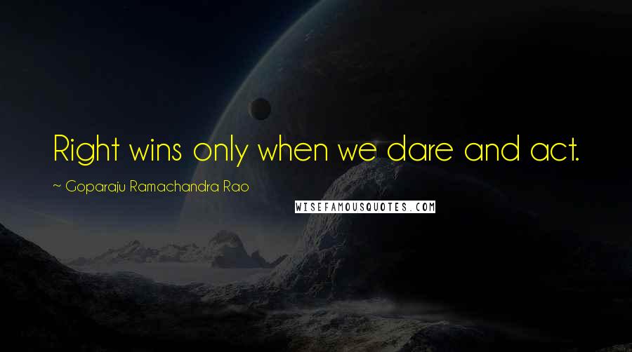 Goparaju Ramachandra Rao quotes: Right wins only when we dare and act.