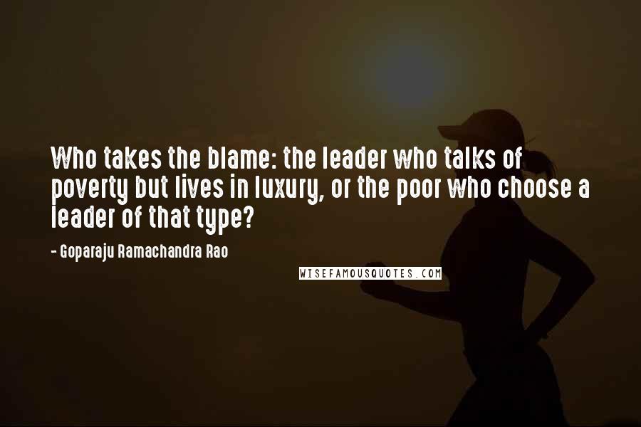 Goparaju Ramachandra Rao quotes: Who takes the blame: the leader who talks of poverty but lives in luxury, or the poor who choose a leader of that type?