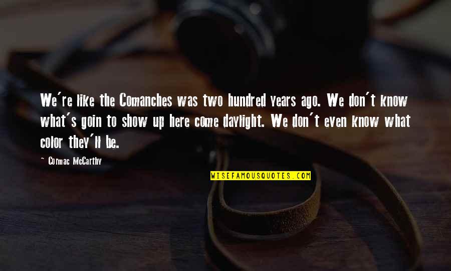 Goper Quotes By Cormac McCarthy: We're like the Comanches was two hundred years Goper Quotes By Cormac McCarthy: We're like the Comanches was two hundred years
