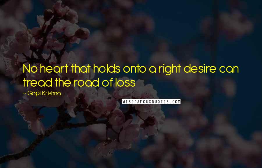 Gopi Krishna quotes: No heart that holds onto a right desire can tread the road of loss