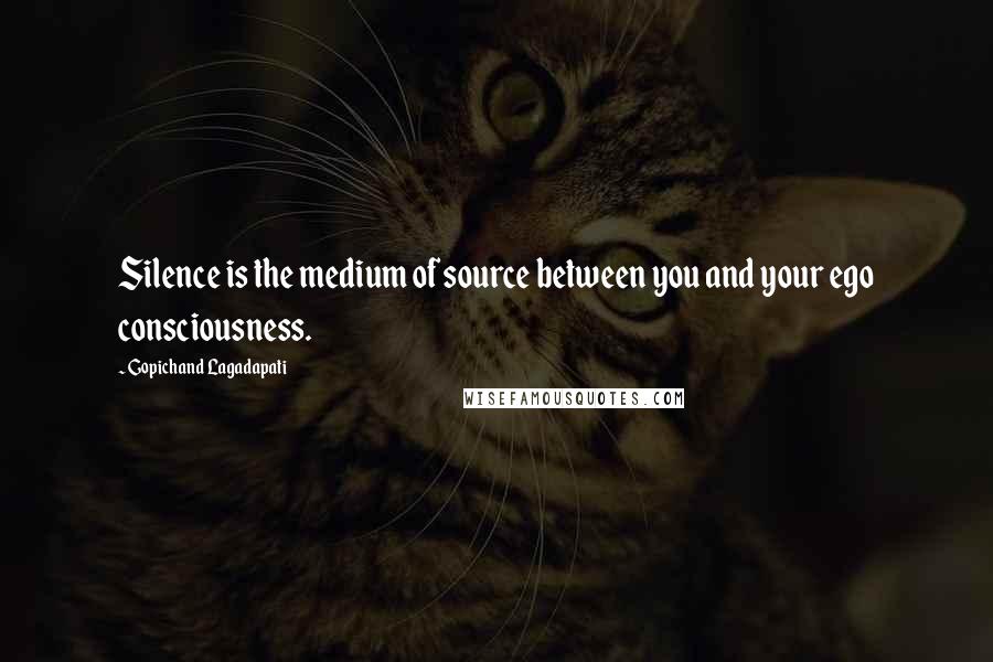 Gopichand Lagadapati quotes: Silence is the medium of source between you and your ego consciousness.