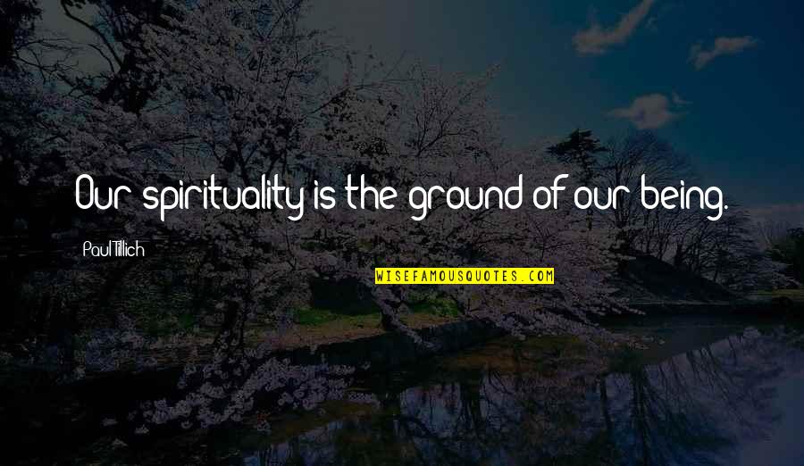 Gopis Quotes By Paul Tillich: Our spirituality is the ground of our being. Gopis Quotes By Paul Tillich: Our spirituality is the ground of our being.