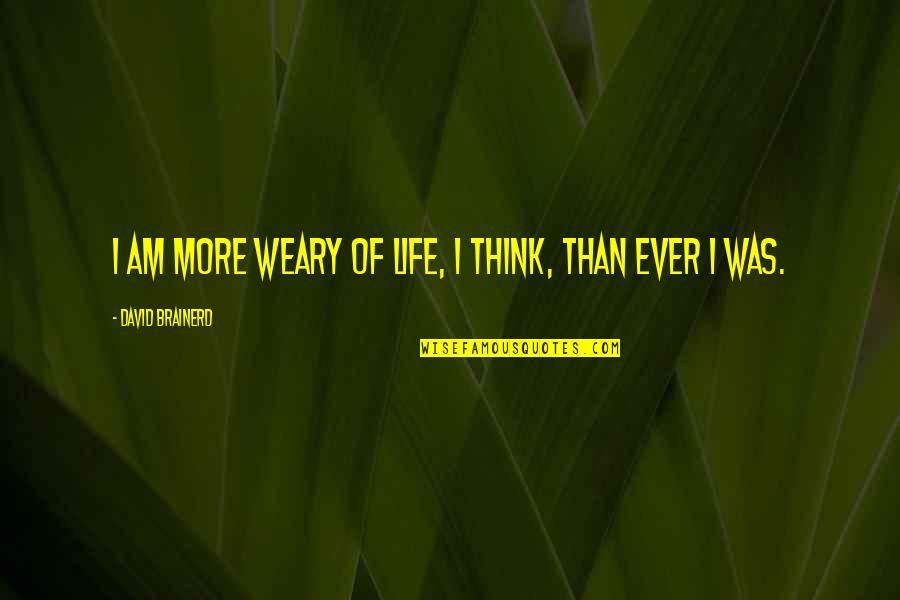 Gopnik Memes Quotes By David Brainerd: I am more weary of life, I think, Gopnik Memes Quotes By David Brainerd: I am more weary of life, I think,