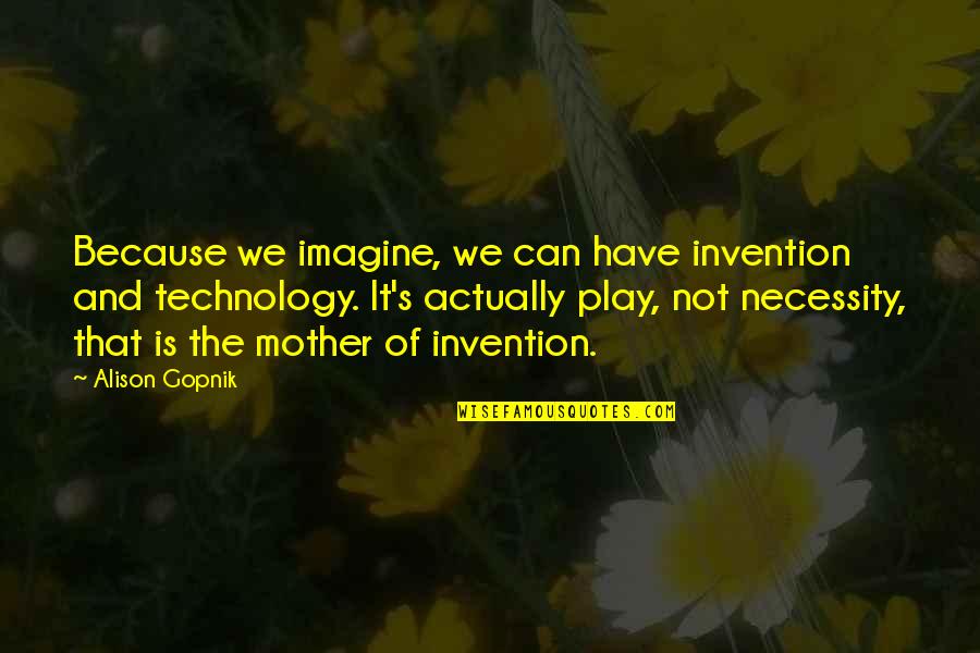 Gopnik Quotes By Alison Gopnik: Because we imagine, we can have invention and Gopnik Quotes By Alison Gopnik: Because we imagine, we can have invention and