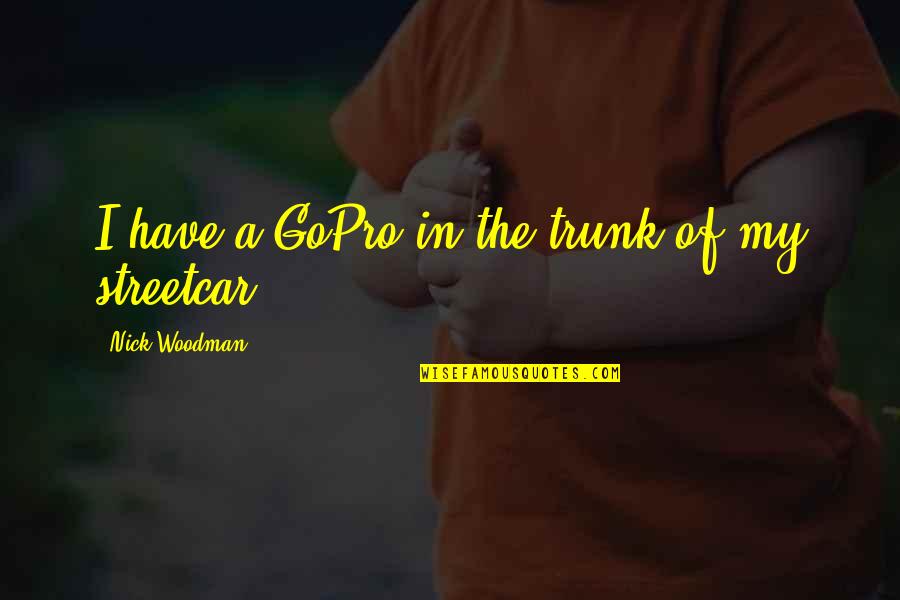 Gopro's Quotes By Nick Woodman: I have a GoPro in the trunk of Gopro's Quotes By Nick Woodman: I have a GoPro in the trunk of